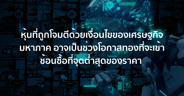 หุ้นเด็ดประจำสัปดาห์ - หุ้นที่ถูกโจมตีด้วยเงื่อนไขของเศรษฐกิจมหาภาค อาจเป็นช่วงโอกาสทองที่จะเข้าช้อนซื้อที่จุดต่ำสุดของราคา