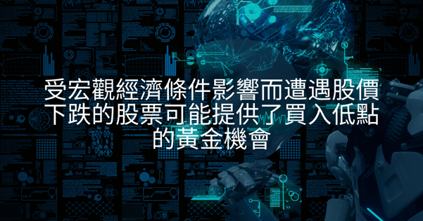 本週精選股票 - 受宏觀經濟條件影響而遭遇股價下跌的股票可能提供了買入低點的黃金機會