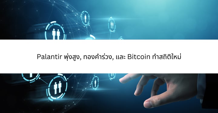 Palantir พุ่งสูง, ทองคำร่วง, และ Bitcoin ทำสถิติใหม่