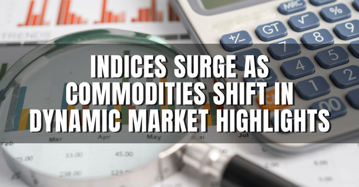 Indices Surge as Commodities Shift in Dynamic Market Highlights