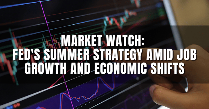 Market Watch: Fed's Summer Strategy Amid Job Growth and Economic Shifts
