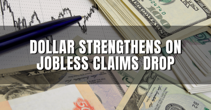 Dollar Strengthens on Jobless Claims Drop