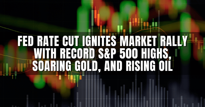 Fed rate cut ignites market rally with record S&P 500 highs, soaring gold, and rising oil