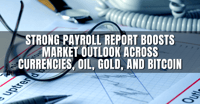 Strong Payroll Report Boosts Market Outlook Across Currencies, Oil, Gold, and Bitcoin