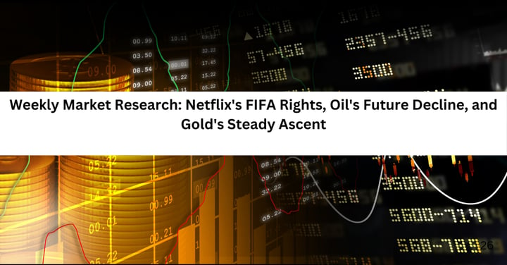 Weekly Market Research: Netflix's FIFA Rights, Oil's Future Decline, and Gold's Steady Ascent