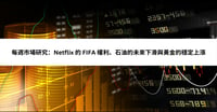 每週市場研究：Netflix 的 FIFA 權利、石油的未來下滑與黃金的穩定上漲