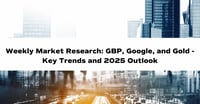 Weekly Market Research: GBP, Google, and Gold - Key Trends and 2025 Outlook