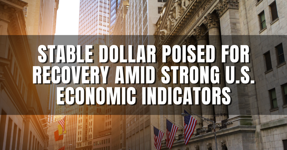 Stable Dollar Poised for Recovery Amid Strong U.S. Economic Indicators